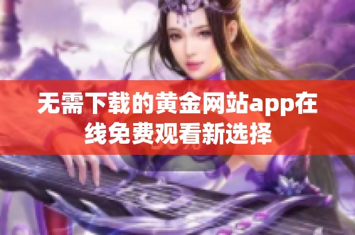 无需下载的黄金网站app在线免费观看新选择