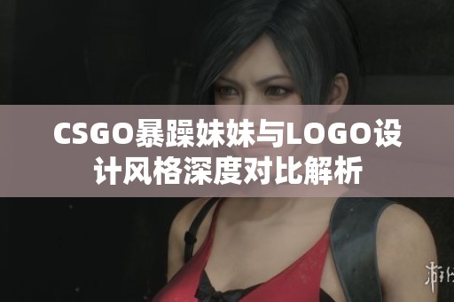 CSGO暴躁妹妹与LOGO设计风格深度对比解析