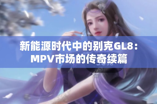 新能源时代中的别克GL8：MPV市场的传奇续篇