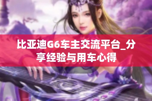 比亚迪G6车主交流平台_分享经验与用车心得