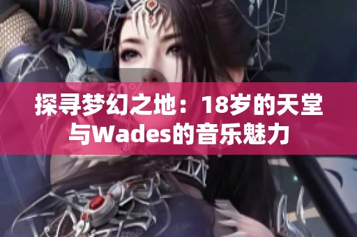 探寻梦幻之地：18岁的天堂与Wades的音乐魅力