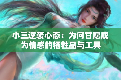 小三逆袭心态：为何甘愿成为情感的牺牲品与工具