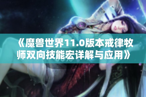 《魔兽世界11.0版本戒律牧师双向技能宏详解与应用》