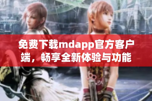 免费下载mdapp官方客户端，畅享全新体验与功能