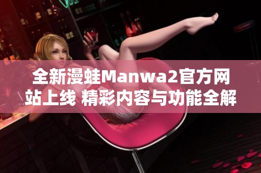 全新漫蛙Manwa2官方网站上线 精彩内容与功能全解析