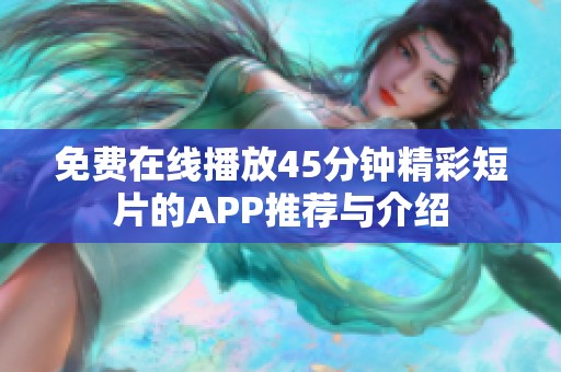 免费在线播放45分钟精彩短片的APP推荐与介绍