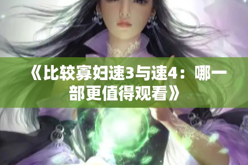 《比较寡妇速3与速4：哪一部更值得观看》