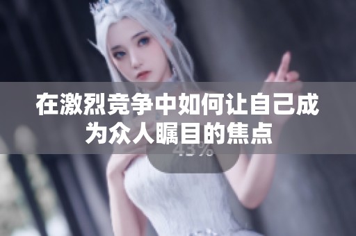 在激烈竞争中如何让自己成为众人瞩目的焦点