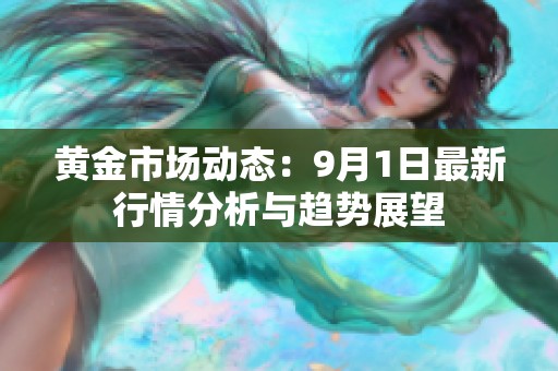 黄金市场动态：9月1日最新行情分析与趋势展望