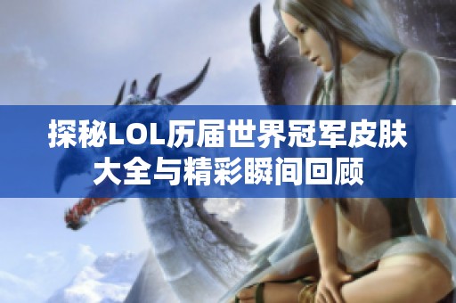 探秘LOL历届世界冠军皮肤大全与精彩瞬间回顾