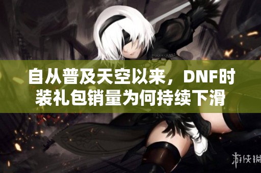 自从普及天空以来，DNF时装礼包销量为何持续下滑