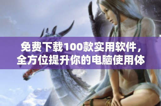 免费下载100款实用软件，全方位提升你的电脑使用体验