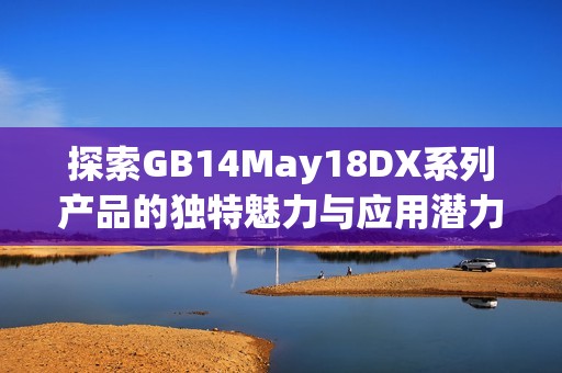 探索GB14May18DX系列产品的独特魅力与应用潜力