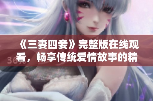 《三妻四妾》完整版在线观看，畅享传统爱情故事的精彩人生