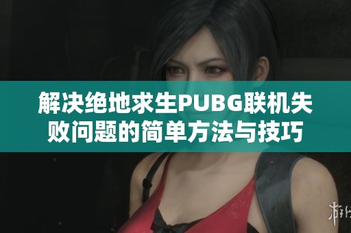 解决绝地求生PUBG联机失败问题的简单方法与技巧