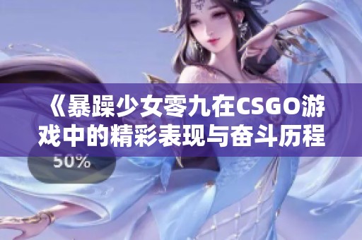 《暴躁少女零九在CSGO游戏中的精彩表现与奋斗历程》