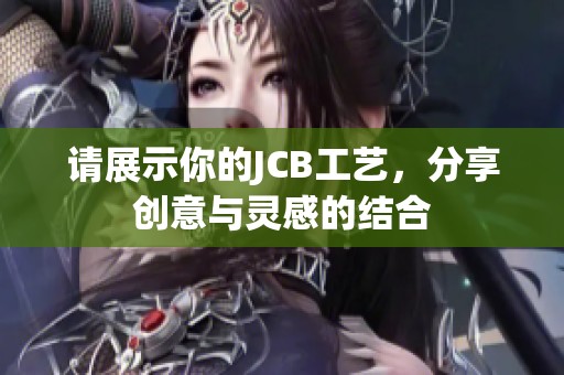 请展示你的JCB工艺，分享创意与灵感的结合