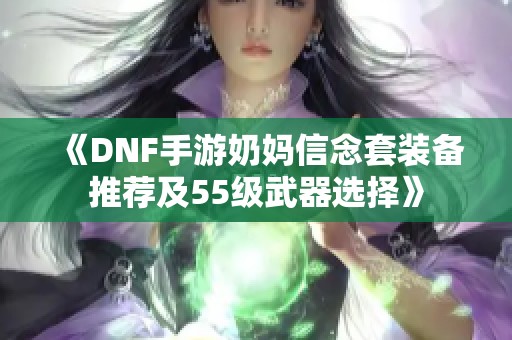 《DNF手游奶妈信念套装备推荐及55级武器选择》