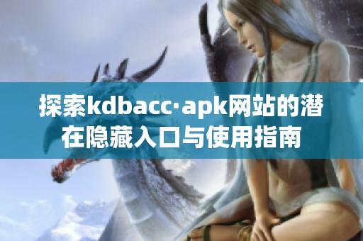 探索kdbacc·apk网站的潜在隐藏入口与使用指南