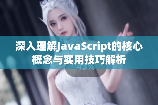 深入理解JavaScript的核心概念与实用技巧解析