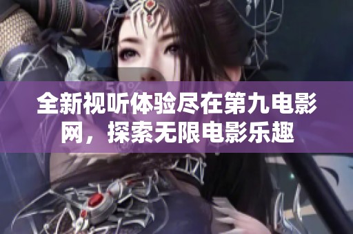 全新视听体验尽在第九电影网，探索无限电影乐趣