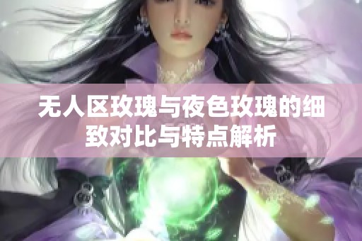 无人区玫瑰与夜色玫瑰的细致对比与特点解析