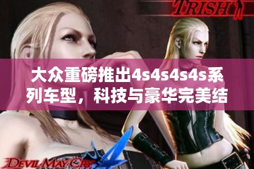 大众重磅推出4s4s4s4s系列车型，科技与豪华完美结合