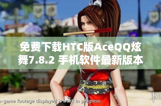 免费下载HTC版AceQQ炫舞7.8.2 手机软件最新版本下载指南