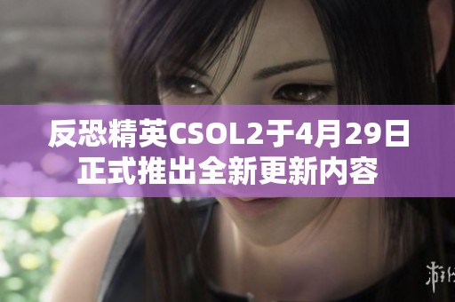 反恐精英CSOL2于4月29日正式推出全新更新内容