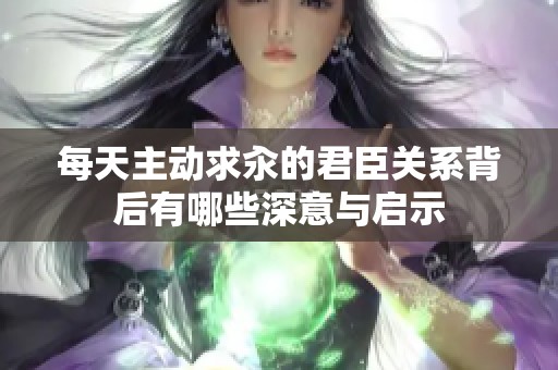 每天主动求汆的君臣关系背后有哪些深意与启示