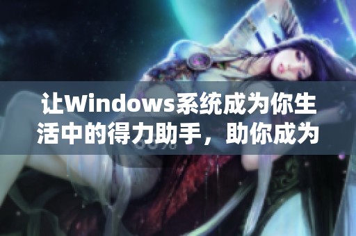 让Windows系统成为你生活中的得力助手，助你成为更好的妈妈