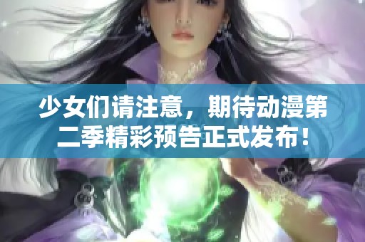 少女们请注意，期待动漫第二季精彩预告正式发布！