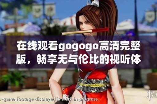 在线观看gogogo高清完整版，畅享无与伦比的视听体验