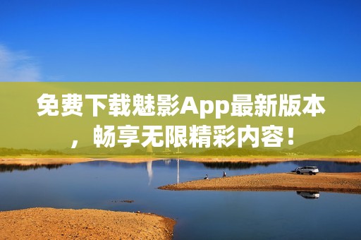 免费下载魅影App最新版本，畅享无限精彩内容！