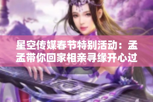 星空传媒春节特别活动：孟孟带你回家相亲寻缘开心过年