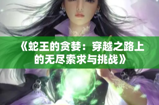 《蛇王的贪婪：穿越之路上的无尽索求与挑战》