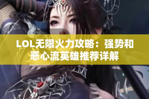 LOL无限火力攻略：强势和恶心流英雄推荐详解