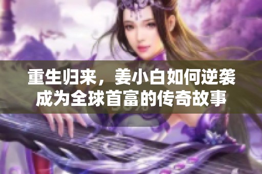 重生归来，姜小白如何逆袭成为全球首富的传奇故事