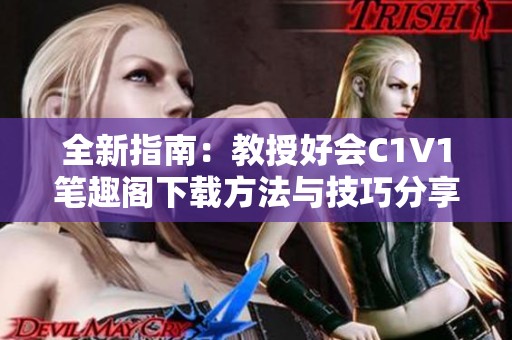 全新指南：教授好会C1V1笔趣阁下载方法与技巧分享