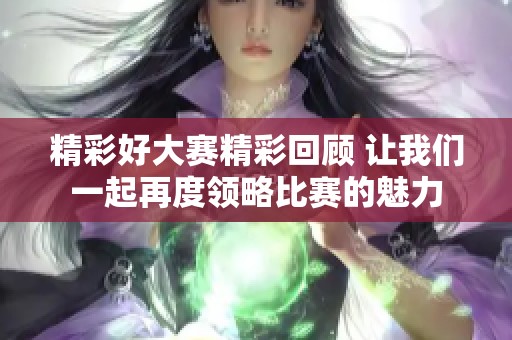 精彩好大赛精彩回顾 让我们一起再度领略比赛的魅力