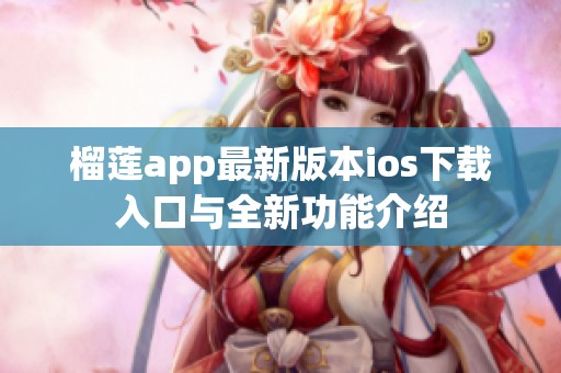 榴莲app最新版本ios下载入口与全新功能介绍