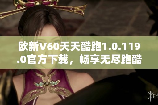 欧新V60天天酷跑1.0.119.0官方下载，畅享无尽跑酷乐趣！