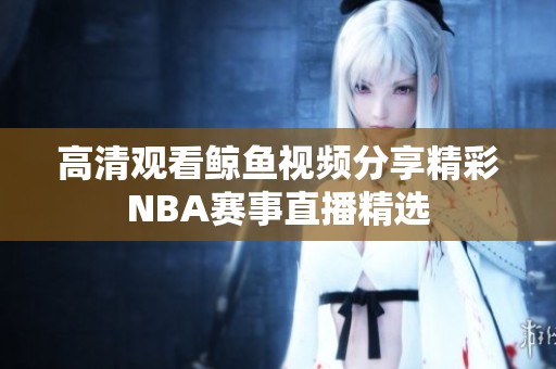 高清观看鲸鱼视频分享精彩NBA赛事直播精选