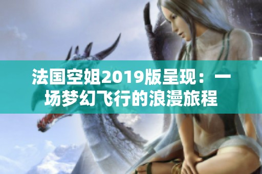 法国空姐2019版呈现：一场梦幻飞行的浪漫旅程