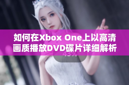 如何在Xbox One上以高清画质播放DVD碟片详细解析