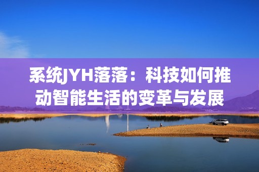 系统JYH落落：科技如何推动智能生活的变革与发展