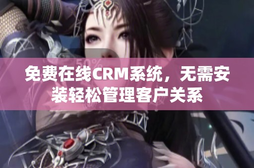 免费在线CRM系统，无需安装轻松管理客户关系