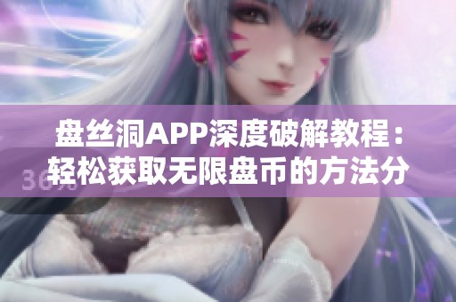 盘丝洞APP深度破解教程：轻松获取无限盘币的方法分享