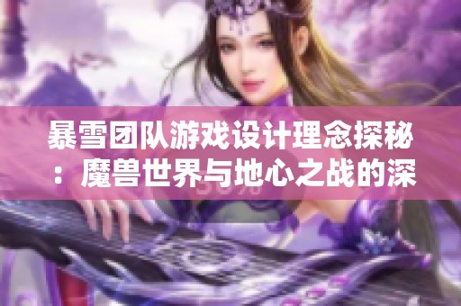 暴雪团队游戏设计理念探秘：魔兽世界与地心之战的深度分析