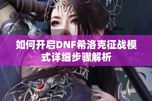 如何开启DNF希洛克征战模式详细步骤解析